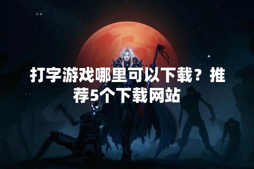 打字游戏哪里可以下载？推荐5个下载网站