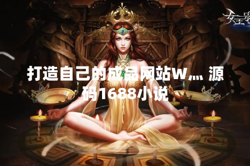 打造自己的成品网站W灬 源码1688小说