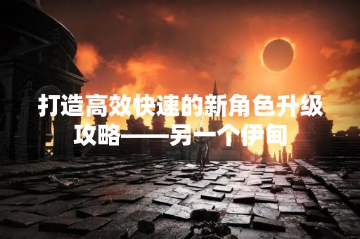 打造高效快速的新角色升级攻略——另一个伊甸