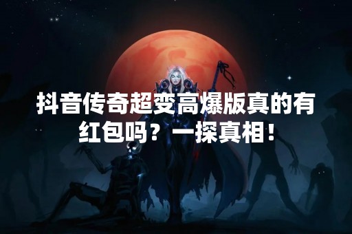 **传奇超变高爆版真的有红包吗？一探真相！