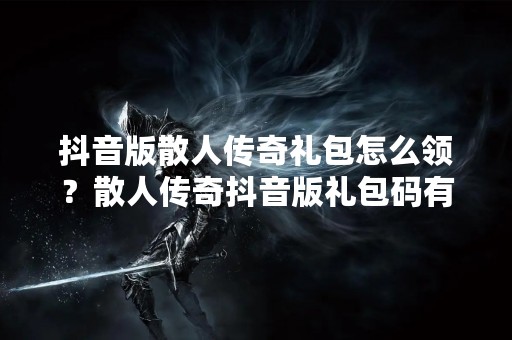 **版散人传奇礼包怎么领？散人传奇**版礼包码有哪些？