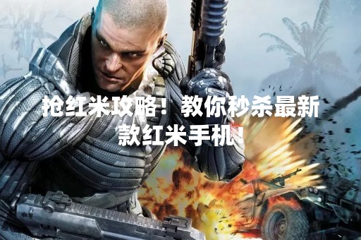 抢红米攻略！教你秒杀最新款红米手机！