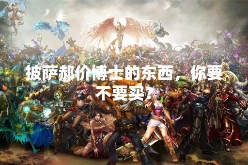 披萨郝价博士的东西，你要不要买？