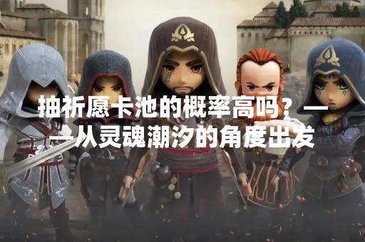 抽祈愿卡池的概率高吗？——从灵魂潮汐的角度出发