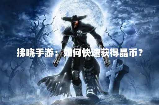 拂晓手游：如何快速获得晶币？