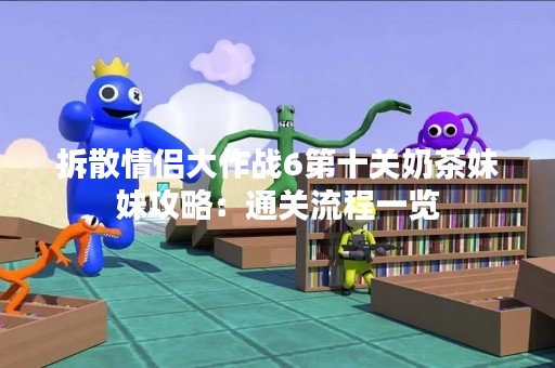 拆散情侣大作战6第十关奶茶妹妹攻略：通关流程一览