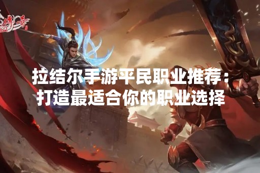 拉结尔手游平民职业推荐：打造最适合你的职业选择