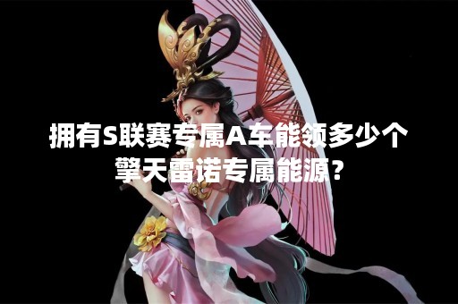 拥有S联赛专属A车能领多少个擎天雷诺专属能源？