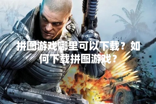 拼图游戏哪里可以下载？如何下载拼图游戏？