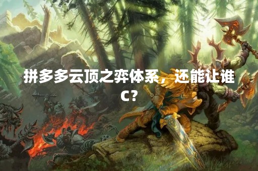拼多多云顶之弈体系，还能让谁C？