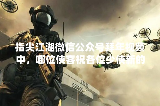 指尖江湖微信公众号拜年视频中，哪位侠客祝各位少侠新的一年有“鼠”不尽的斗志？