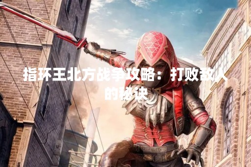 指环王北方战争攻略：打败敌人的秘诀
