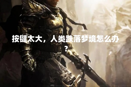 按键太大，人类跌落梦境怎么办？