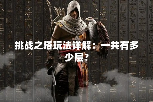 挑战之塔玩法详解：一共有多少层？