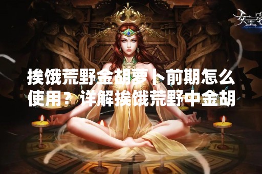 挨饿荒野金胡萝卜前期怎么使用？详解挨饿荒野中金胡萝卜的使用方法