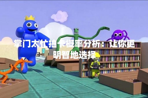 掌门太忙抽卡概率分析：让你更明智地选择