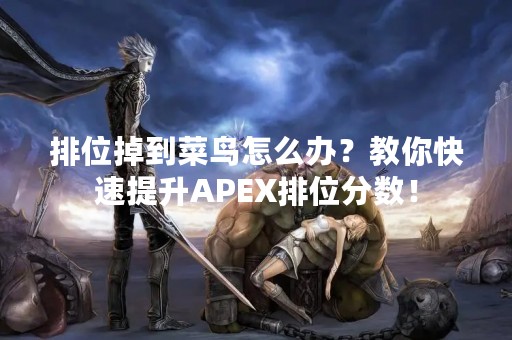 排位掉到菜鸟怎么办？教你快速提升APEX排位分数！