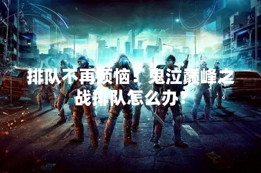 排队不再烦恼！鬼泣巅峰之战排队怎么办？