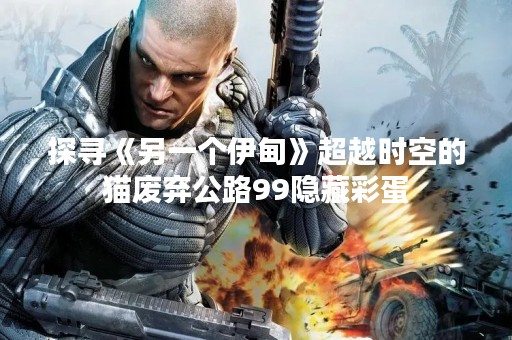 探寻《另一个伊甸》超越时空的猫废弃公路99隐藏彩蛋