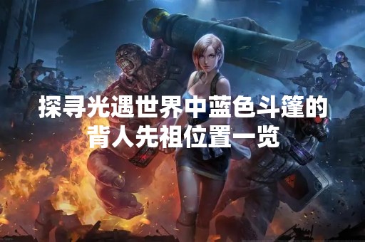 探寻光遇世界中蓝色斗篷的背人先祖位置一览