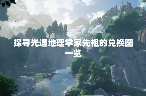 探寻光遇地理学家先祖的兑换图一览
