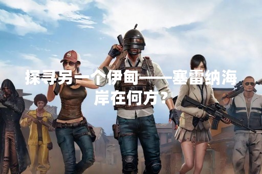 探寻另一个伊甸——塞雷纳海岸在何方？