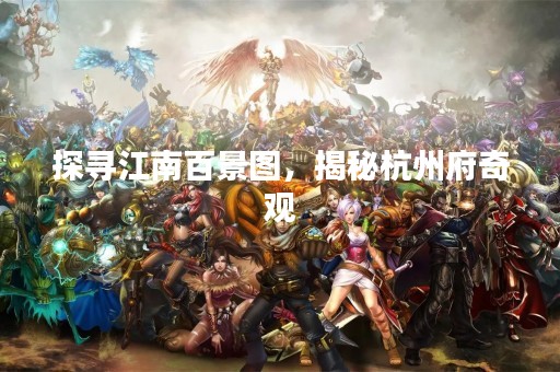 探寻江南百景图，揭秘杭州府奇观
