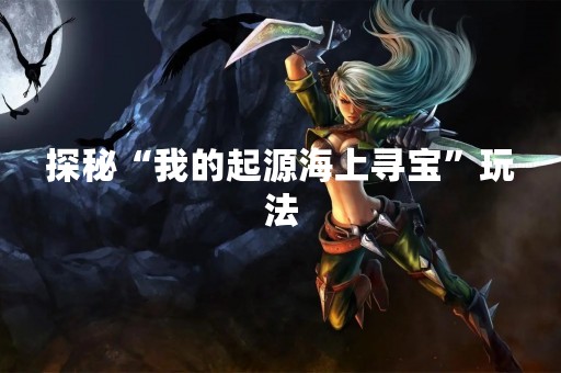 探秘“我的起源海上寻宝”玩法