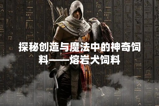 探秘创造与魔法中的神奇饲料——熔岩犬饲料