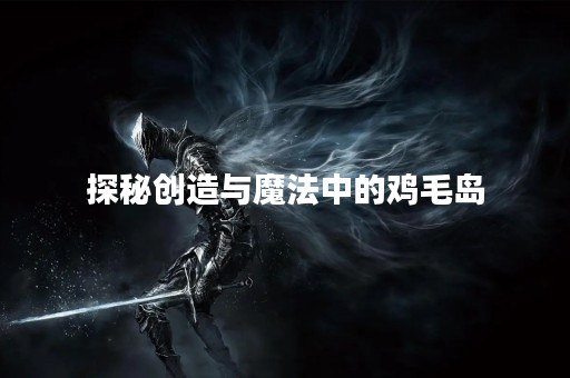 探秘创造与魔法中的鸡毛岛