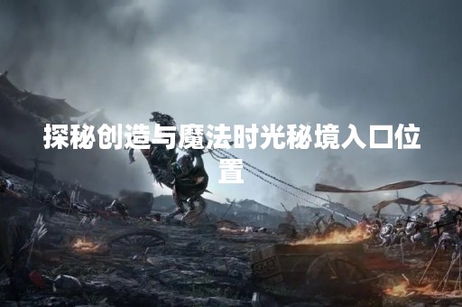 探秘创造与魔法时光秘境入口位置