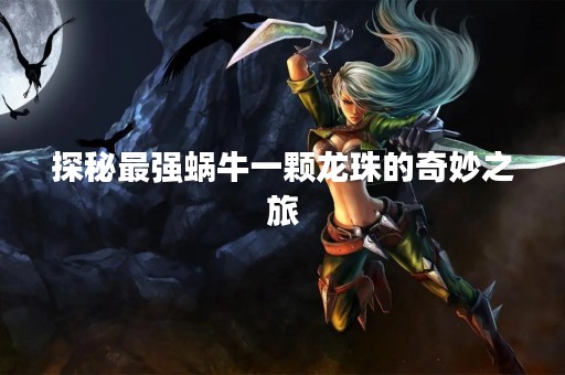 探秘最强蜗牛一颗龙珠的奇妙之旅