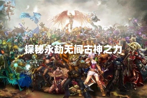 探秘永劫无间古神之力