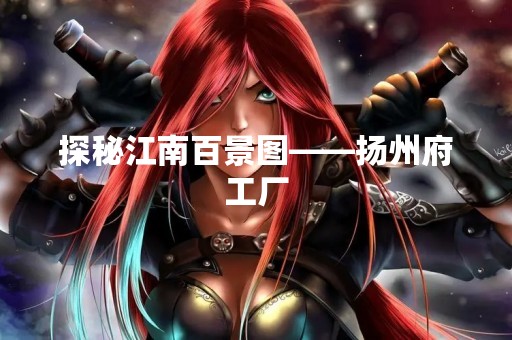 探秘江南百景图——扬州府工厂