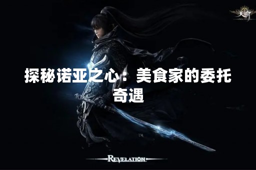 探秘诺亚之心：美食家的委托奇遇