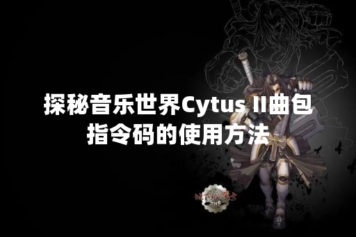 探秘音乐世界Cytus II曲包指令码的使用方法