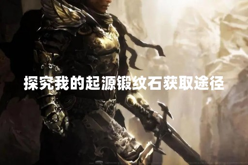 探究我的起源锻纹石获取途径