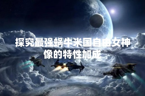 探究最强蜗牛米国自由女神像的特性加成