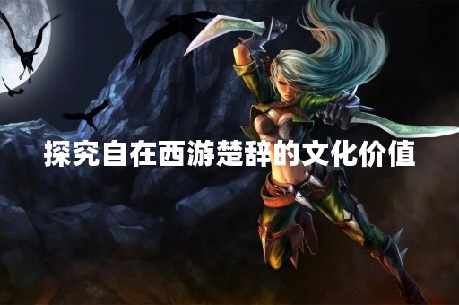 探究自在西游楚辞的文化价值