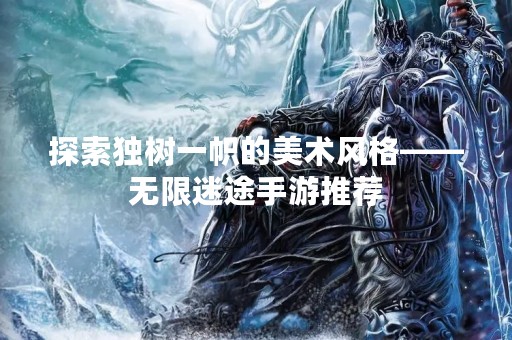 探索独树一帜的美术风格——无限迷途手游推荐