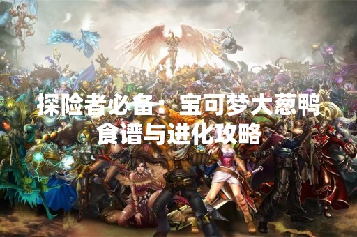 探险者必备：宝可梦大葱鸭食谱与进化攻略