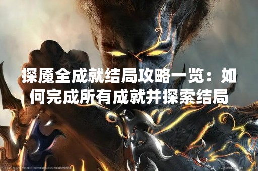 探魇全成就结局攻略一览：如何完成所有成就并探索结局？
