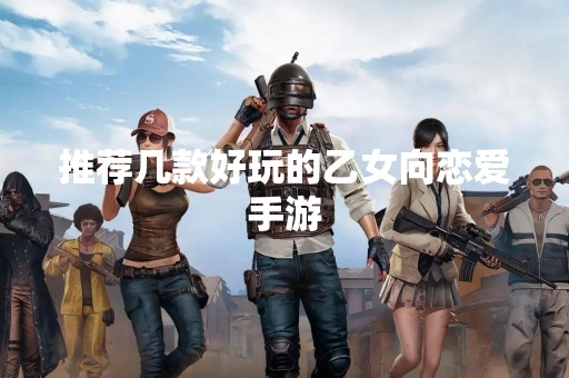 推荐几款好玩的乙女向恋爱手游