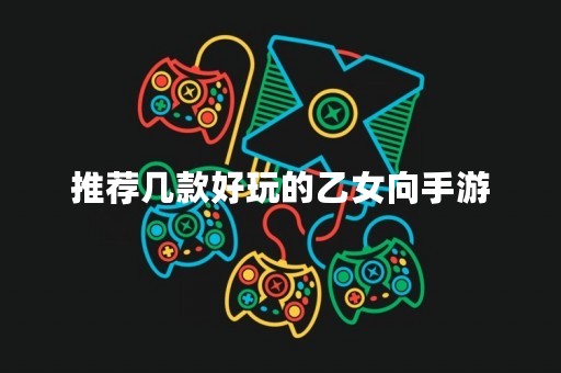 推荐几款好玩的乙女向手游