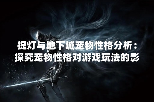 提灯与地下城宠物性格分析：探究宠物性格对游戏玩法的影响
