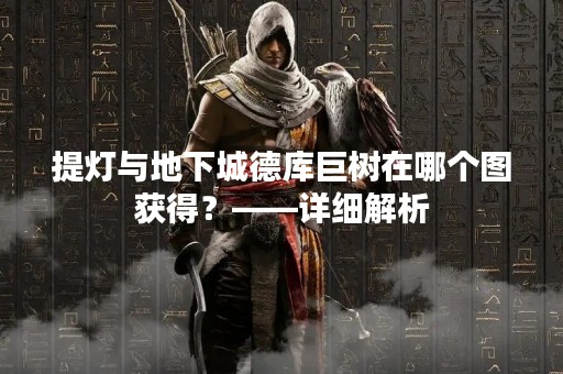 提灯与地下城德库巨树在哪个图获得？——详细解析