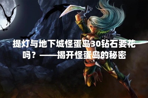 提灯与地下城怪蛋岛30钻石要花吗？——揭开怪蛋岛的秘密