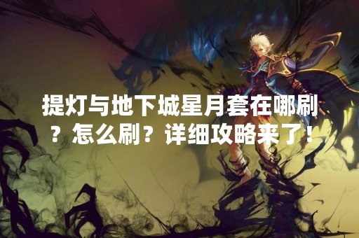 提灯与地下城星月套在哪刷？怎么刷？详细攻略来了！