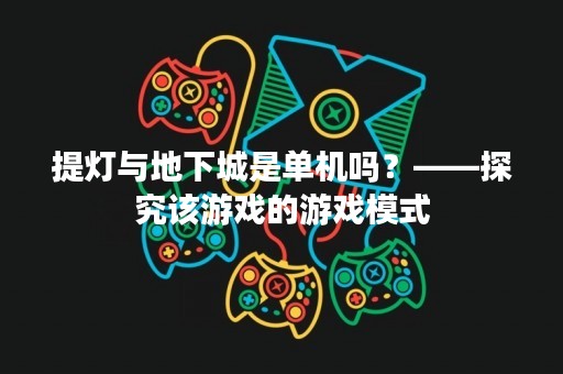 提灯与地下城是单机吗？——探究该游戏的游戏模式