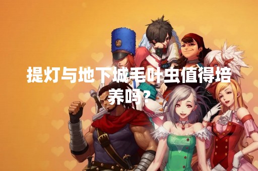 提灯与地下城毛叶虫值得培养吗？